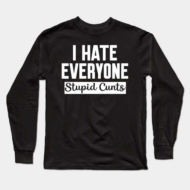I Hate Everyone Stupid Cunts Long Sleeve T-Shirt by Work Memes